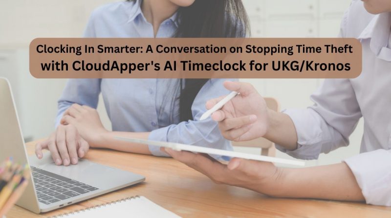 Clocking In Smarter A Conversation on Stopping Time Theft with CloudApper's AI Timeclock for UKGKronos